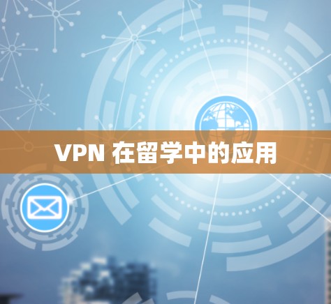 VPN 在留学中的应用 VPN 在留学中的应用