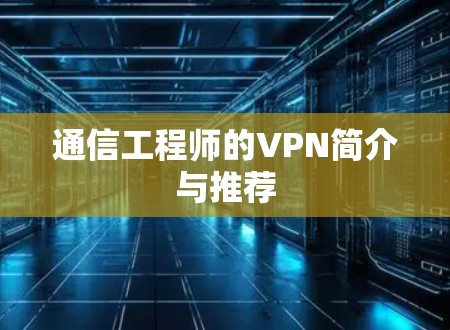 通信工程师的VPN简介与推荐 通信工程师的VPN简介与推荐