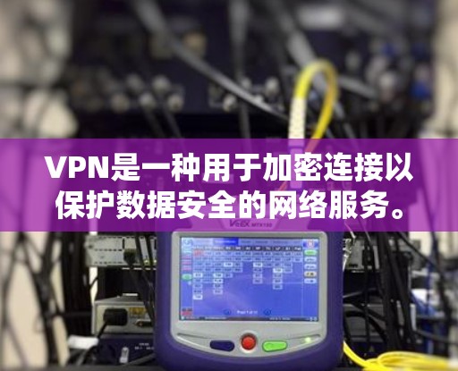 VPN是一种用于加密连接以保护数据安全的网络服务。以下是一些常见的VPN软件和工具,供你选择 VPN是一种用于加密连接以保护数据安全的网络服务。以下是一些常见的VPN软件和工具,供你选择