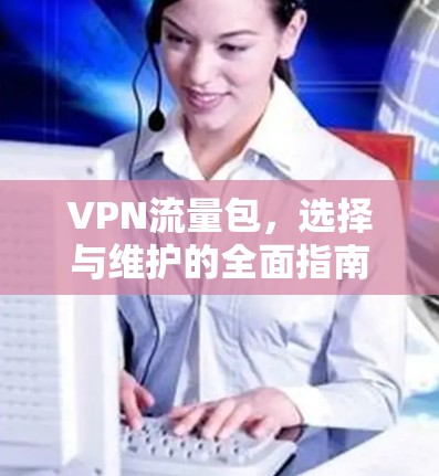VPN流量包，选择与维护的全面指南