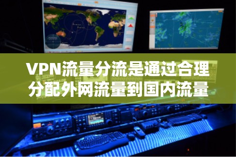 VPN流量分流是通过合理分配外网流量到国内流量,以满足用户使用需求的策略。以下是详细的理解和解决方案 VPN流量分流是通过合理分配外网流量到国内流量,以满足用户使用需求的策略。以下是详细的理解和解决方案
