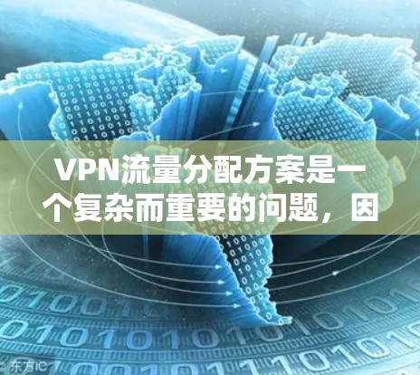 VPN流量分配方案是一个复杂而重要的问题，因为它涉及到网络资源的高效利用、用户隐私保护以及网络安全的维护。以下是一些关于VPN流量分配方案的建议和分析