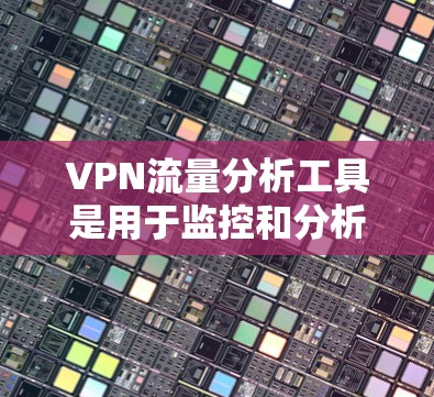 VPN流量分析工具是用于监控和分析VPN流量的工具,主要用于监控流量的来源、流向、流量大小、流量模式以及流量变化的趋势等。以下是几种常用的VPN流量分析工具及其特点 VPN流量分析工具是用于监控和分析VPN流量的工具,主要用于监控流量的来源、流向、流量大小、流量模式以及流量变化的趋势等。以下是几种常用的VPN流量分析工具及其特点