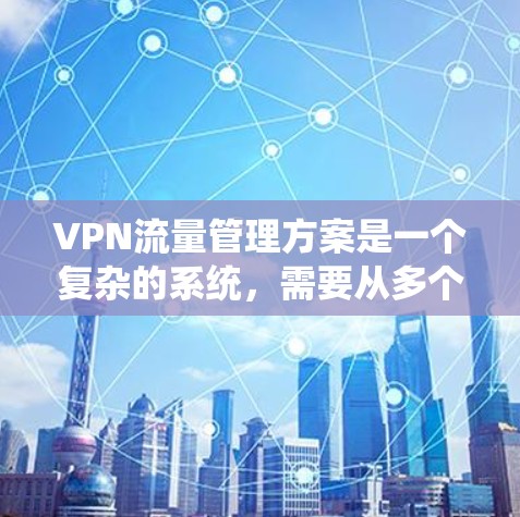 VPN流量管理方案是一个复杂的系统,需要从多个方面进行设计和实施。以下是一个全面的VPN流量管理方案,涵盖了流量统计、流量控制、流量优化、数据安全等方面 VPN流量管理方案是一个复杂的系统,需要从多个方面进行设计和实施。以下是一个全面的VPN流量管理方案,涵盖了流量统计、流量控制、流量优化、数据安全等方面