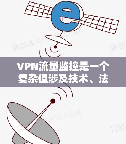 VPN流量监控是一个复杂但涉及技术、法律和社会责任的综合问题。以下是监控 VPN 流量的关键点总结 VPN流量监控是一个复杂但涉及技术、法律和社会责任的综合问题。以下是监控 VPN 流量的关键点总结