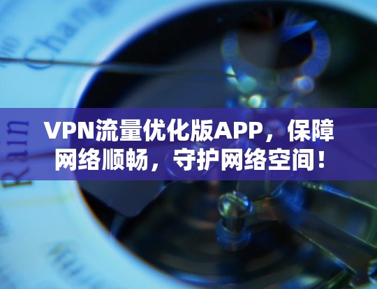 VPN流量优化版APP,保障网络顺畅,守护网络空间! VPN流量优化版APP,保障网络顺畅,守护网络空间!