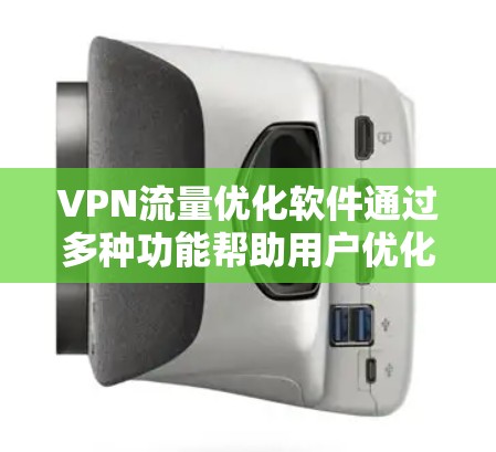 VPN流量优化软件通过多种功能帮助用户优化流量,提升用户体验。以下是软件的主要功能和细节 VPN流量优化软件通过多种功能帮助用户优化流量,提升用户体验。以下是软件的主要功能和细节