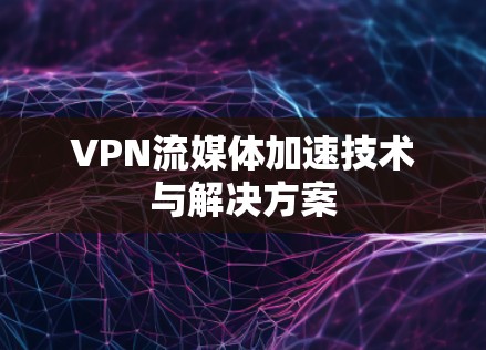 VPN流媒体加速技术与解决方案 VPN流媒体加速技术与解决方案
