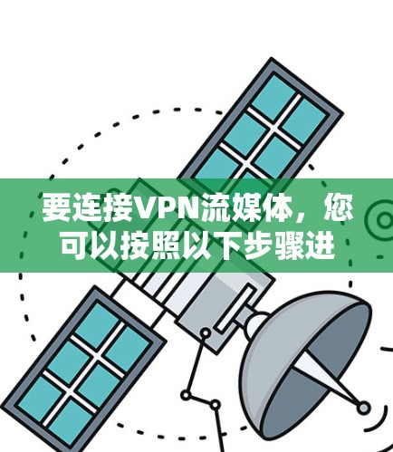要连接VPN流媒体,您可以按照以下步骤进行操作 要连接VPN流媒体,您可以按照以下步骤进行操作