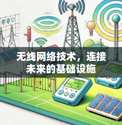 无线网络技术,连接未来的基础设施 无线网络技术,连接未来的基础设施