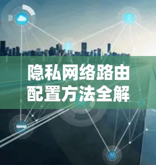 隐私网络路由配置方法全解析
