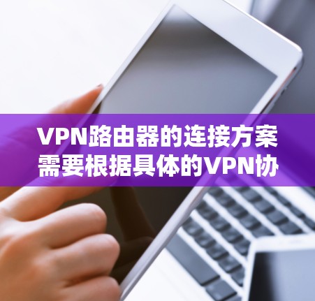 VPN路由器的连接方案需要根据具体的VPN协议和路由器的配置来实现。以下是常见的VPN路由器连接方案 VPN路由器的连接方案需要根据具体的VPN协议和路由器的配置来实现。以下是常见的VPN路由器连接方案