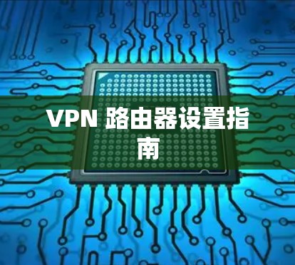 VPN 路由器设置指南 VPN 路由器设置指南
