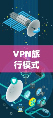 VPN旅行模式是一种通过加密网络传输,使用户在不被追踪的情况下访问互联网的技术。以下是对VPN旅行模式的系统性分析 VPN旅行模式是一种通过加密网络传输,使用户在不被追踪的情况下访问互联网的技术。以下是对VPN旅行模式的系统性分析