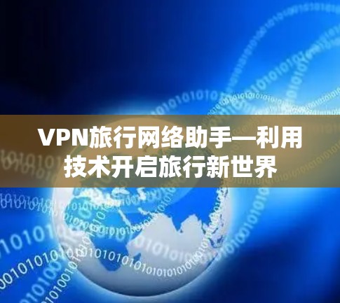 VPN旅行网络助手—利用技术开启旅行新世界