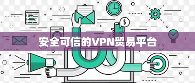 安全可信的VPN贸易平台 安全可信的VPN贸易平台