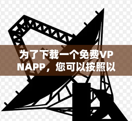 为了下载一个免费VPNAPP,您可以按照以下步骤操作 为了下载一个免费VPNAPP,您可以按照以下步骤操作