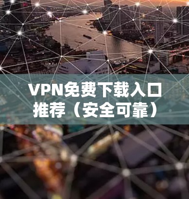 VPN免费下载入口推荐(安全可靠) VPN免费下载入口推荐(安全可靠)