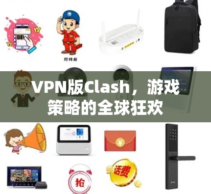 VPN版Clash,游戏策略的全球狂欢 VPN版Clash,游戏策略的全球狂欢