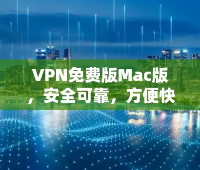 VPN免费版Mac版，安全可靠，方便快捷的VPN选择