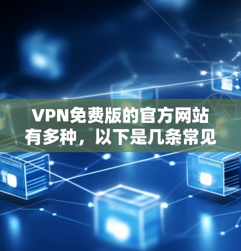 VPN免费版的官方网站有多种,以下是几条常见的选择 VPN免费版的官方网站有多种,以下是几条常见的选择