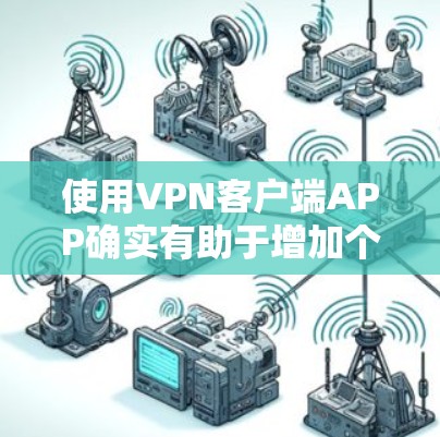 使用VPN客户端APP确实有助于增加个人隐私和避免被追踪。以下是使用VPN客户端APP的步骤和注意事项 使用VPN客户端APP确实有助于增加个人隐私和避免被追踪。以下是使用VPN客户端APP的步骤和注意事项