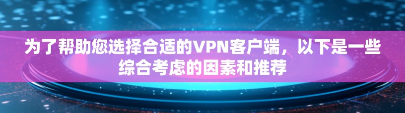 为了帮助您选择合适的VPN客户端,以下是一些综合考虑的因素和推荐 为了帮助您选择合适的VPN客户端,以下是一些综合考虑的因素和推荐