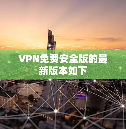 VPN免费安全版的最新版本如下 VPN免费安全版的最新版本如下