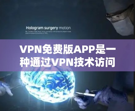 VPN免费版APP是一种通过VPN技术访问全球多个国家的工具。虽然这些APP看起来非常酷，但使用前需要谨慎考虑安全性和风险。以下是一个详细的步骤指南
