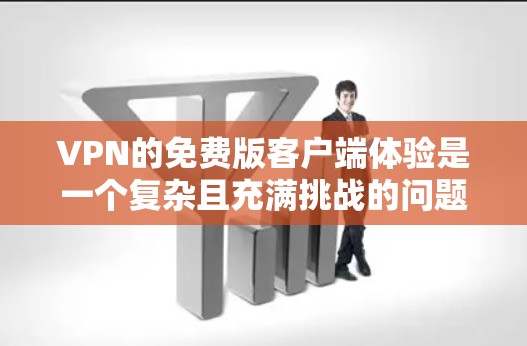 VPN的免费版客户端体验是一个复杂且充满挑战的问题,但也有其便利之处。以下是对该问题的详细分析和解决方案 VPN的免费版客户端体验是一个复杂且充满挑战的问题,但也有其便利之处。以下是对该问题的详细分析和解决方案