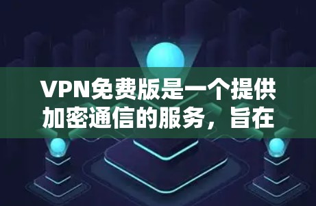 VPN免费版是一个提供加密通信的服务，旨在保护用户的信息安全。以下是对VPN免费版的详细评测