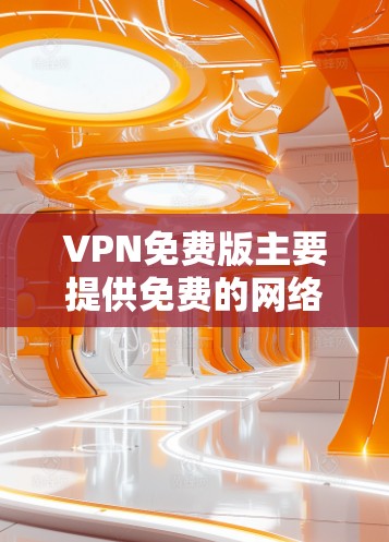 VPN免费版主要提供免费的网络连接功能，通常不包含广告、商业服务或高级功能。以下是几个常见的VPN免费版推荐