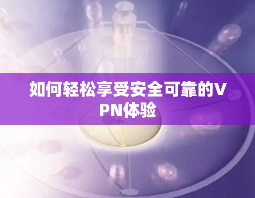 如何轻松享受安全可靠的VPN体验