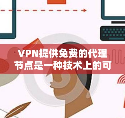 VPN提供免费的代理节点是一种技术上的可能性，通常涉及利用服务器空闲时间收集外部服务器的数据并分发给用户。以下是对这一问题的详细分析和总结