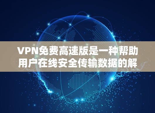 VPN免费高速版是一种帮助用户在线安全传输数据的解决方案。以下是一些考虑和推荐的步骤和建议 VPN免费高速版是一种帮助用户在线安全传输数据的解决方案。以下是一些考虑和推荐的步骤和建议