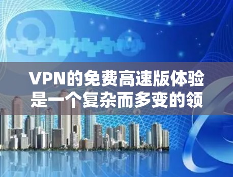 VPN的免费高速版体验是一个复杂而多变的领域，涉及技术、功能和用户需求的综合考量。以下是对该主题的分步总结和分析