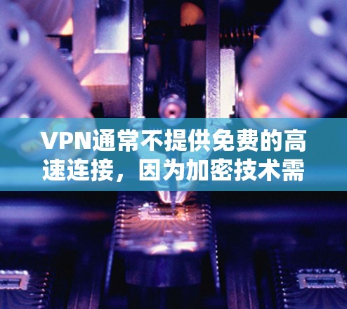 VPN通常不提供免费的高速连接，因为加密技术需要一定的费用来保护数据。然而，以下是关于如何获得高速连接的其他方法