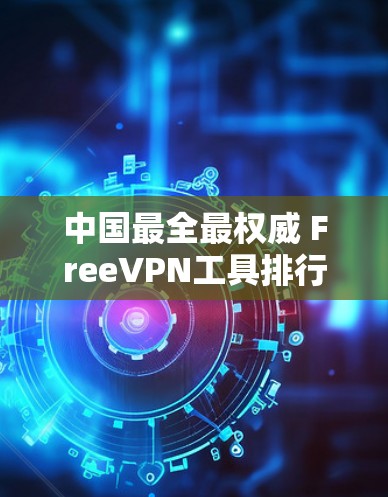中国最全最权威 FreeVPN工具排行