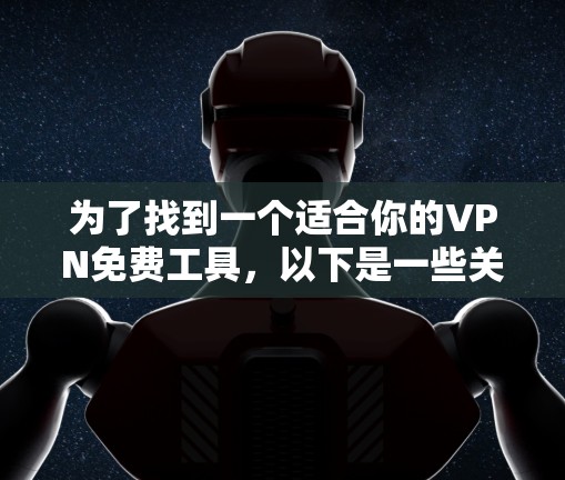 为了找到一个适合你的VPN免费工具，以下是一些关键考虑因素和推荐平台