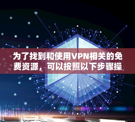 为了找到和使用VPN相关的免费资源，可以按照以下步骤操作