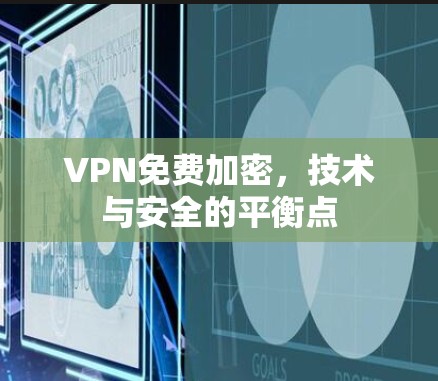 VPN免费加密,技术与安全的平衡点 VPN免费加密,技术与安全的平衡点