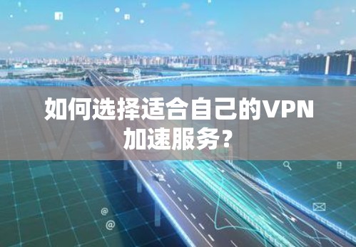 如何选择适合自己的VPN加速服务？