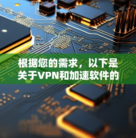 根据您的需求,以下是关于VPN和加速软件的建议 根据您的需求,以下是关于VPN和加速软件的建议