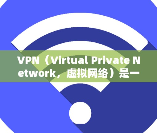 VPN（Virtual Private Network，虚拟网络）是一种通过网络来实现内部内部通信的技术，用于保护个人或组织的数据安全。VPN可以用于访问家乡、朋友的房间，或者在海外工作、学习等场景