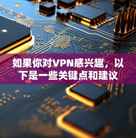 如果你对VPN感兴趣，以下是一些关键点和建议