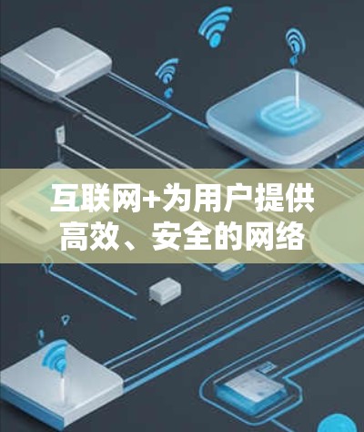 互联网+为用户提供高效、安全的网络服务 互联网+为用户提供高效、安全的网络服务