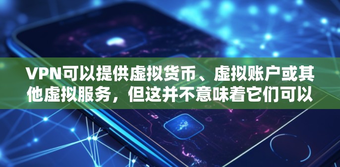 VPN可以提供虚拟货币、虚拟账户或其他虚拟服务，但这并不意味着它们可以直接领取试用功能。试用通常只是提供免费的虚拟环境，而实际使用可能需要通过普通账户或虚拟账户进行，这取决于VPN提供的服务类型