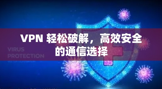 VPN 轻松破解，高效安全的通信选择