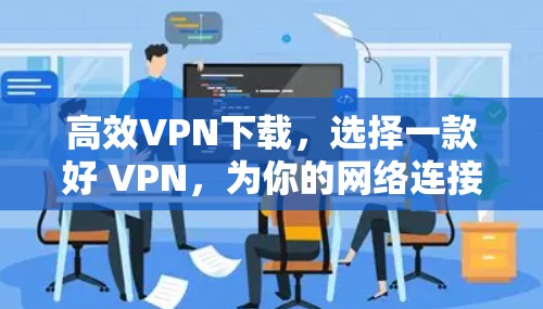 高效VPN下载,选择一款好 VPN,为你的网络连接助力! 高效VPN下载,选择一款好 VPN,为你的网络连接助力!
