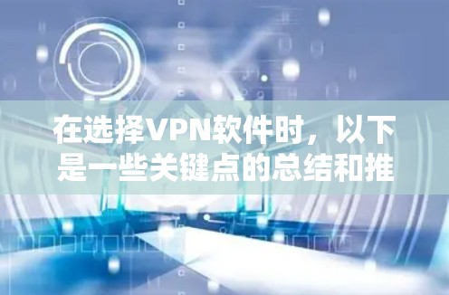 在选择VPN软件时，以下是一些关键点的总结和推荐